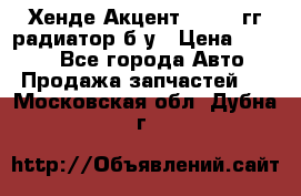Хенде Акцент 1995-99гг радиатор б/у › Цена ­ 2 700 - Все города Авто » Продажа запчастей   . Московская обл.,Дубна г.